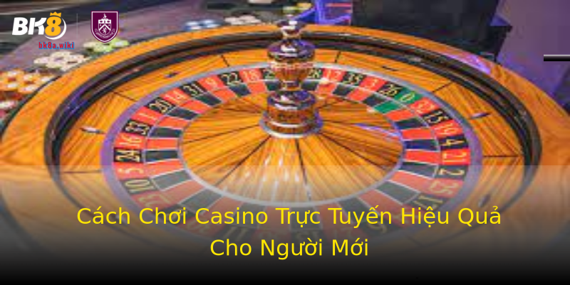 Cách Chơi Casino Trực Tuyến Hiệu Quả Cho Người Mới Cách Chơi Casino Trực Tuyến Hiệu Quả Cho Người Mới