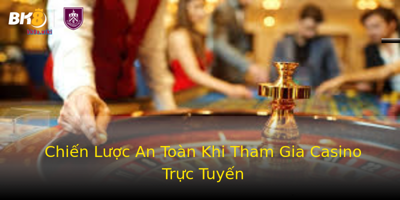 Chiến Lược An Toàn Khi Tham Gia Casino Trực Tuyến Chiến Lược An Toàn Khi Tham Gia Casino Trực Tuyến
