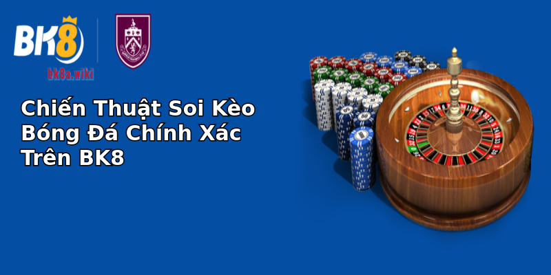 Chiến Thuật Soi Kèo Bóng Đá Chính Xác Trên BK8 Chiến Thuật Soi Kèo Bóng Đá Chính Xác Trên BK8