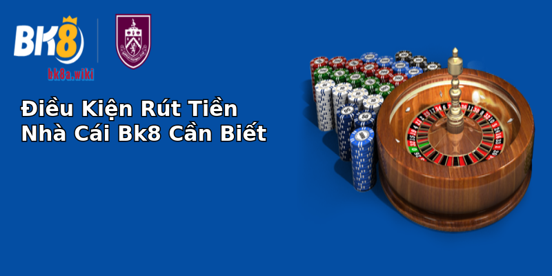 Điều Kiện Rút Tiền Nhà Cái Bk8 Cần Biết Điều Kiện Rút Tiền Nhà Cái Bk8 Cần Biết