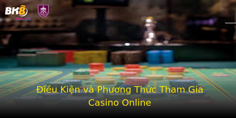 Điều Kiện và Phương Thức Tham Gia Casino Online Điều Kiện và Phương Thức Tham Gia Casino Online
