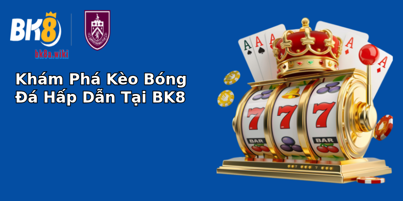 Khám Phá Kèo Bóng Đá Hấp Dẫn Tại BK8 Khám Phá Kèo Bóng Đá Hấp Dẫn Tại BK8