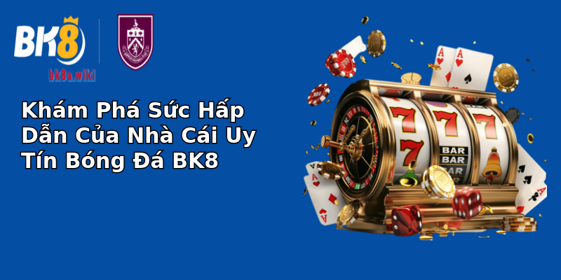 Khám Phá Sức Hấp Dẫn Của Nhà Cái Uy Tín Bóng Đá BK8 Khám Phá Sức Hấp Dẫn Của Nhà Cái Uy Tín Bóng Đá BK8