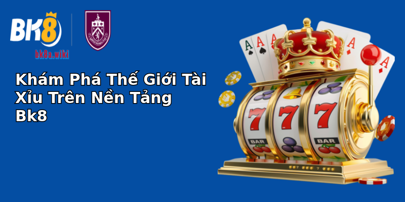 Khám Phá Thế Giới Tài Xỉu Trên Nền Tảng Bk8 Khám Phá Thế Giới Tài Xỉu Trên Nền Tảng Bk8
