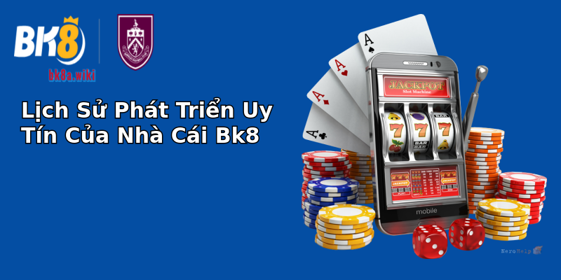Lịch Sử Phát Triển Uy Tín Của Nhà Cái Bk8 Lịch Sử Phát Triển Uy Tín Của Nhà Cái Bk8