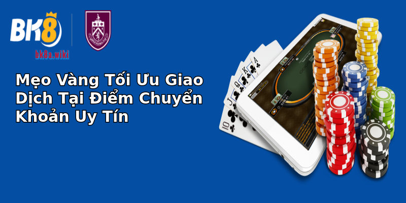 Mẹo Vàng Tối Ưu Giao Dịch Tại Điểm Chuyển Khoản Uy Tín Mẹo Vàng Tối Ưu Giao Dịch Tại Điểm Chuyển Khoản Uy Tín