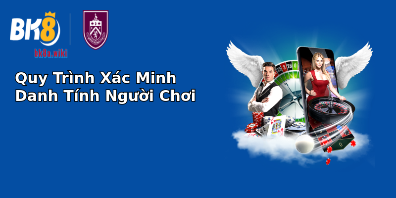 Quy Trình Xác Minh Danh Tính Người Chơi Quy Trình Xác Minh Danh Tính Người Chơi