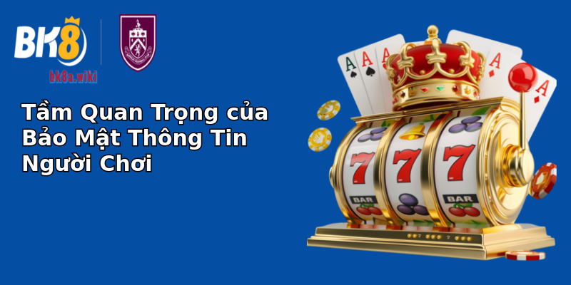 Tầm Quan Trọng của Bảo Mật Thông Tin Người Chơi Tầm Quan Trọng của Bảo Mật Thông Tin Người Chơi