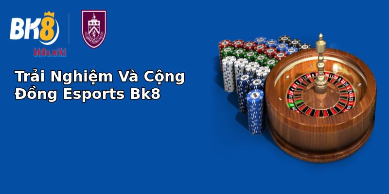 Trải Nghiệm Và Cộng Đồng Esports Bk8 Trải Nghiệm Và Cộng Đồng Esports Bk8