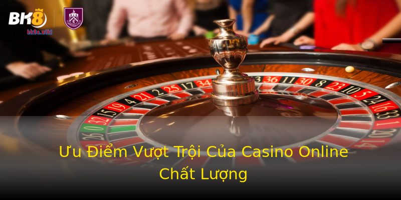 Ưu Điểm Vượt Trội Của Casino Online Chất Lượng Ưu Điểm Vượt Trội Của Casino Online Chất Lượng